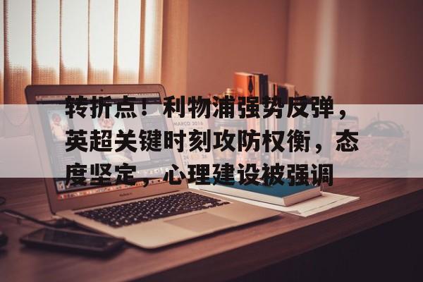 英雄联盟赔率-转折点！利物浦强势反弹，英超关键时刻攻防权衡，态度坚定，心理建设被强调的简单介绍