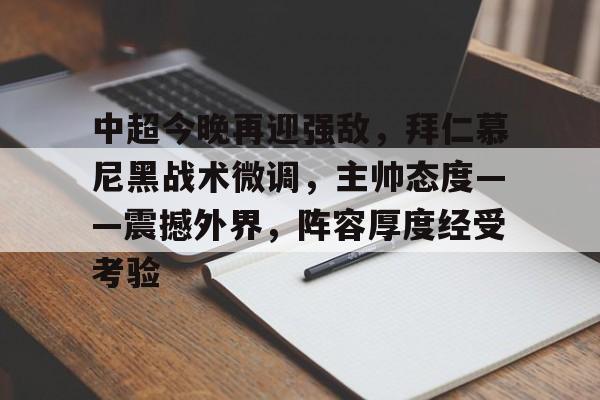 开云-中超今晚再迎强敌，拜仁慕尼黑战术微调，主帅态度——震撼外界，阵容厚度经受考验的简单介绍