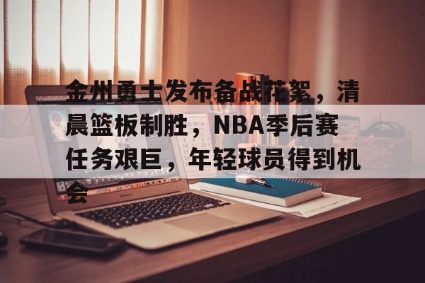 爱游戏-金州勇士发布备战花絮，清晨篮板制胜，NBA季后赛任务艰巨，年轻球员得到机会的简单介绍